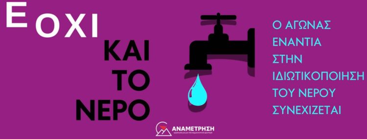 «Ε όχι και το νερό!» – Ο αγώνας ενάντια στην ιδιωτικοποίηση του νερού συνεχίζεται